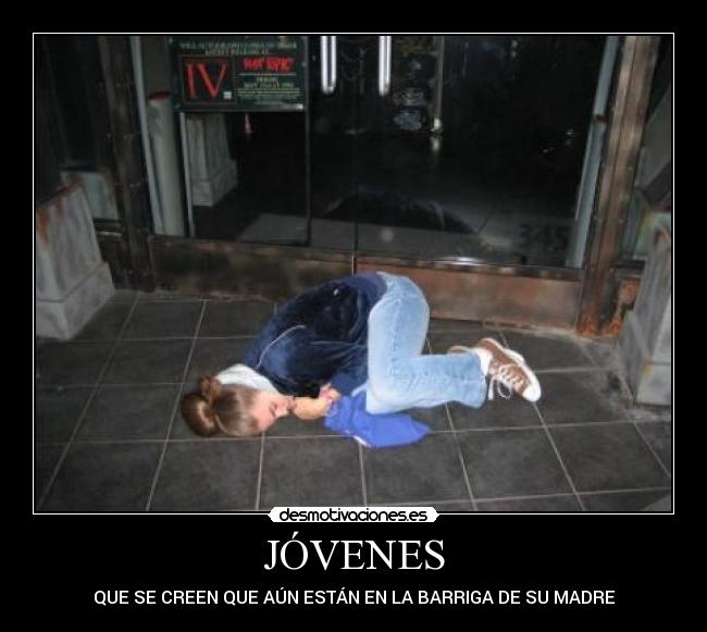 JÓVENES - QUE SE CREEN QUE AÚN ESTÁN EN LA BARRIGA DE SU MADRE
