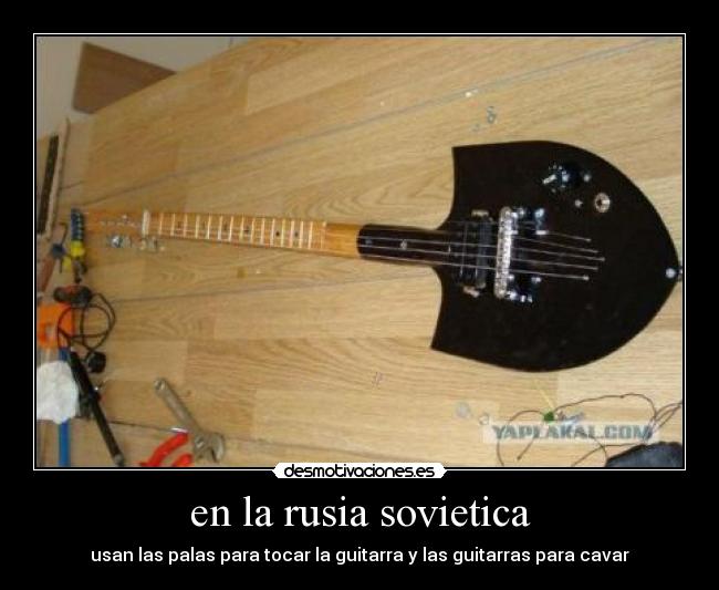 en la rusia sovietica - usan las palas para tocar la guitarra y las guitarras para cavar