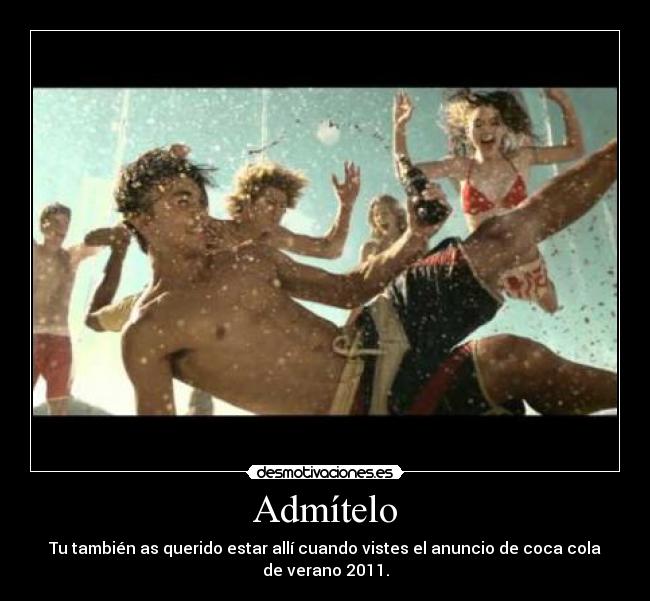 Admítelo - Tu también as querido estar allí cuando vistes el anuncio de coca cola
de verano 2011.