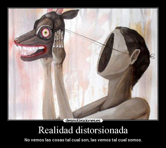 Realidad distorsionada - No vemos las cosas tal cual son, las vemos tal cual somos.