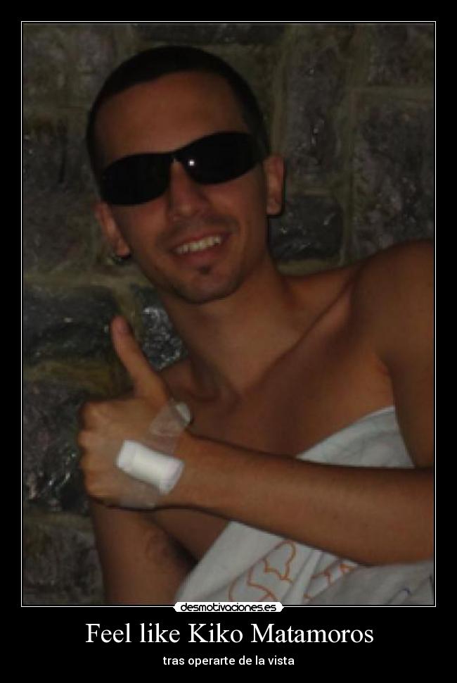 Feel like Kiko Matamoros - tras operarte de la vista