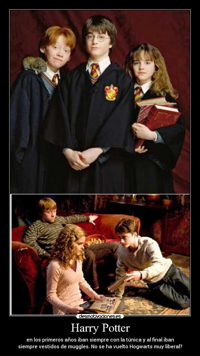 Harry Potter - en los primeros años iban siempre con la túnica y al final iban
siempre vestidos de muggles. No se ha vuelto Hogwarts muy liberal?