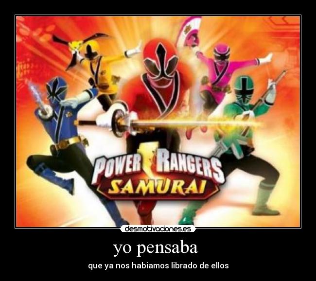 yo pensaba  - que ya nos habiamos librado de ellos