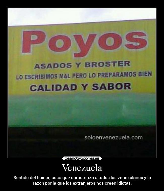 Venezuela - Sentido del humor, cosa que caracteriza a todos los venezolanos y la
razón por la que los extranjeros nos creen idiotas.