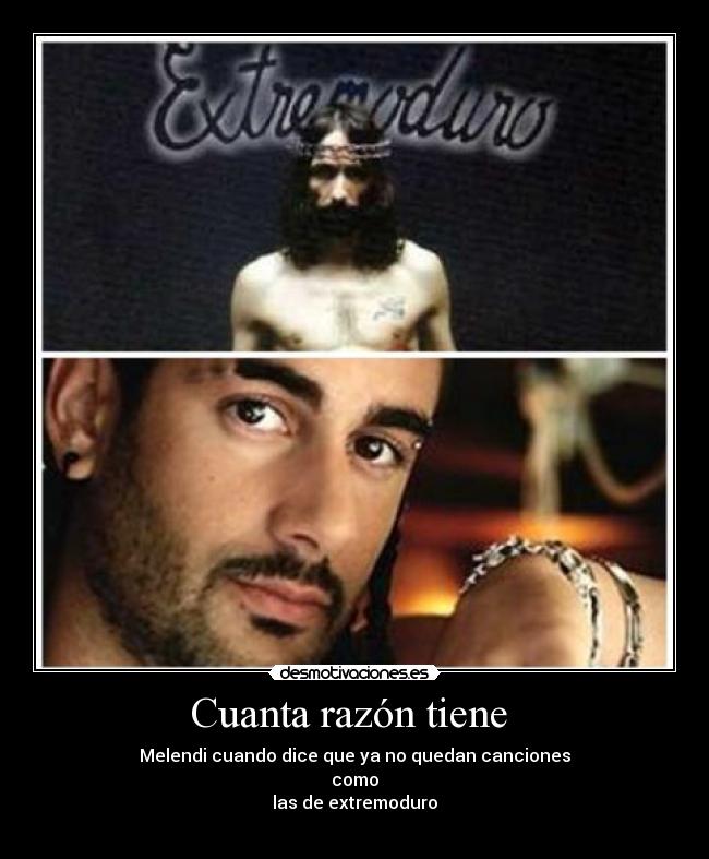 Cuanta razón tiene - Melendi cuando dice que ya no quedan canciones
como
las de extremoduro