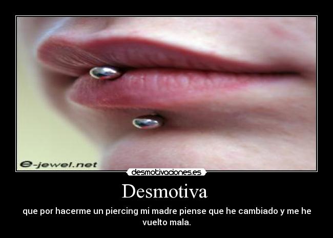 Desmotiva  - que por hacerme un piercing mi madre piense que he cambiado y me he vuelto mala.
