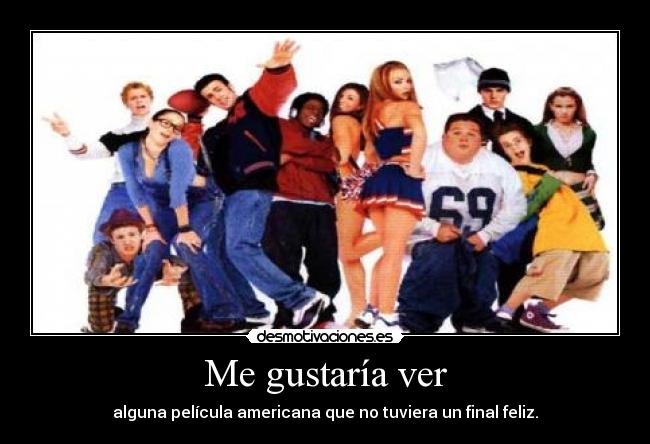 Me gustaría ver - alguna película americana que no tuviera un final feliz.