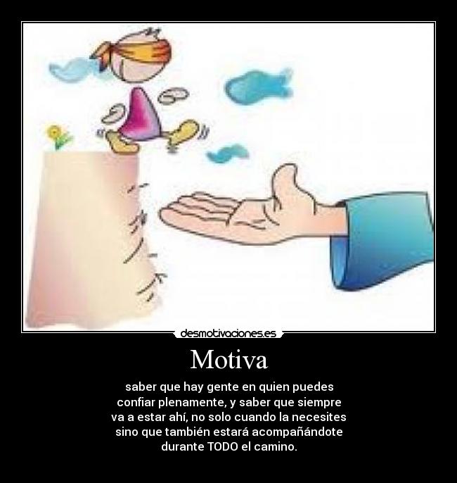 Motiva - saber que hay gente en quien puedes
confiar plenamente, y saber que siempre
va a estar ahí, no solo cuando la necesites
sino que también estará acompañándote
durante TODO el camino.