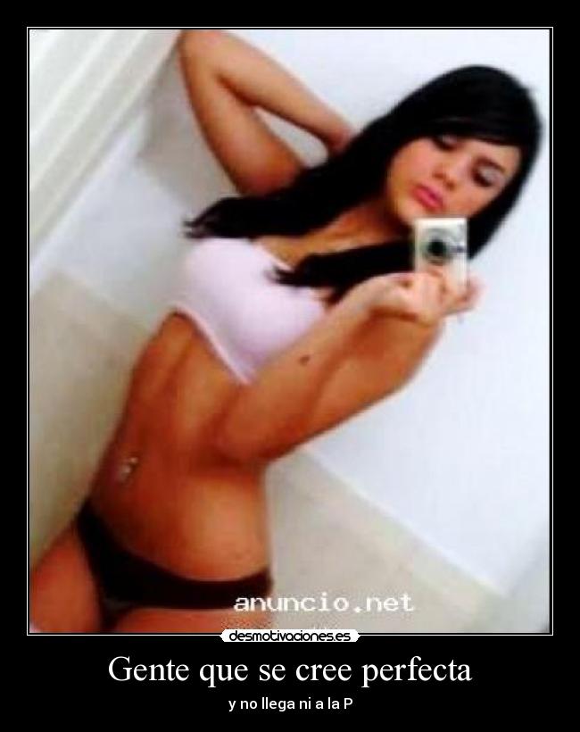 Gente que se cree perfecta - y no llega ni a la P