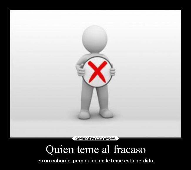 Quien teme al fracaso - es un cobarde, pero quien no le teme está perdido.