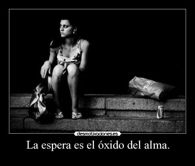 La espera es el óxido del alma. - 