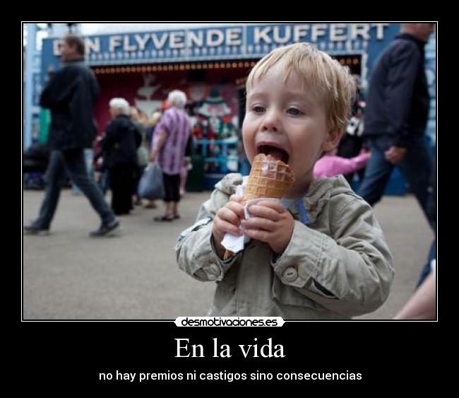 En la vida - no hay premios ni castigos sino consecuencias