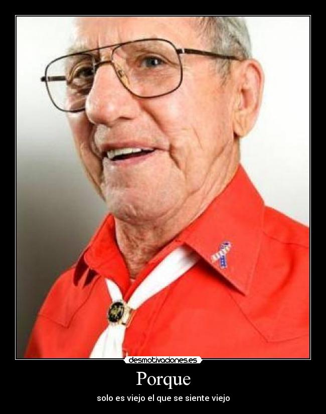 Porque - solo es viejo el que se siente viejo