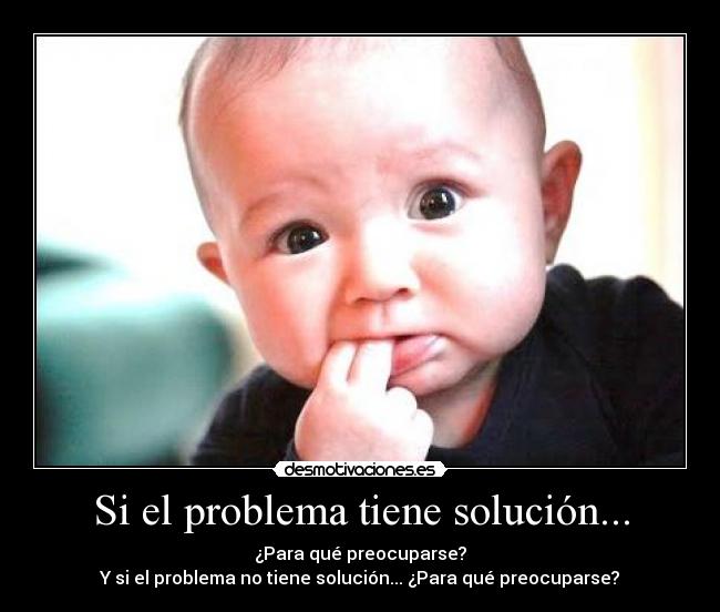 Si el problema tiene solución... - ¿Para qué preocuparse?
Y si el problema no tiene solución... ¿Para qué preocuparse?