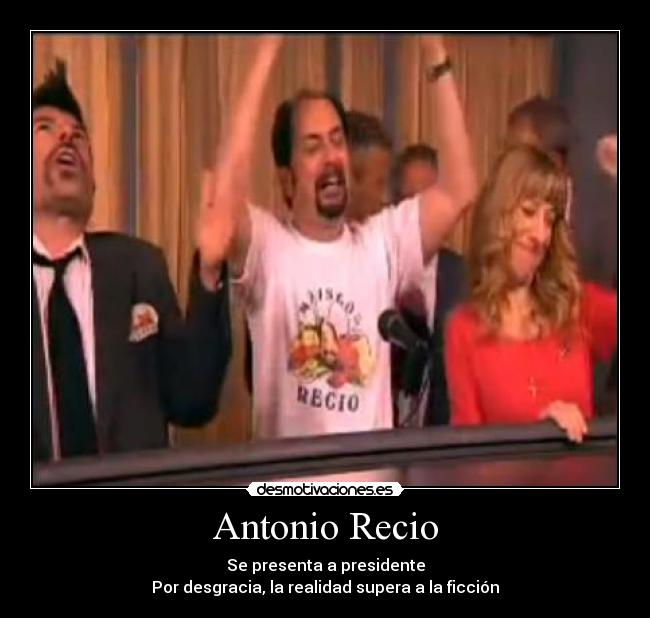 Antonio Recio - Se presenta a presidente
Por desgracia, la realidad supera a la ficción