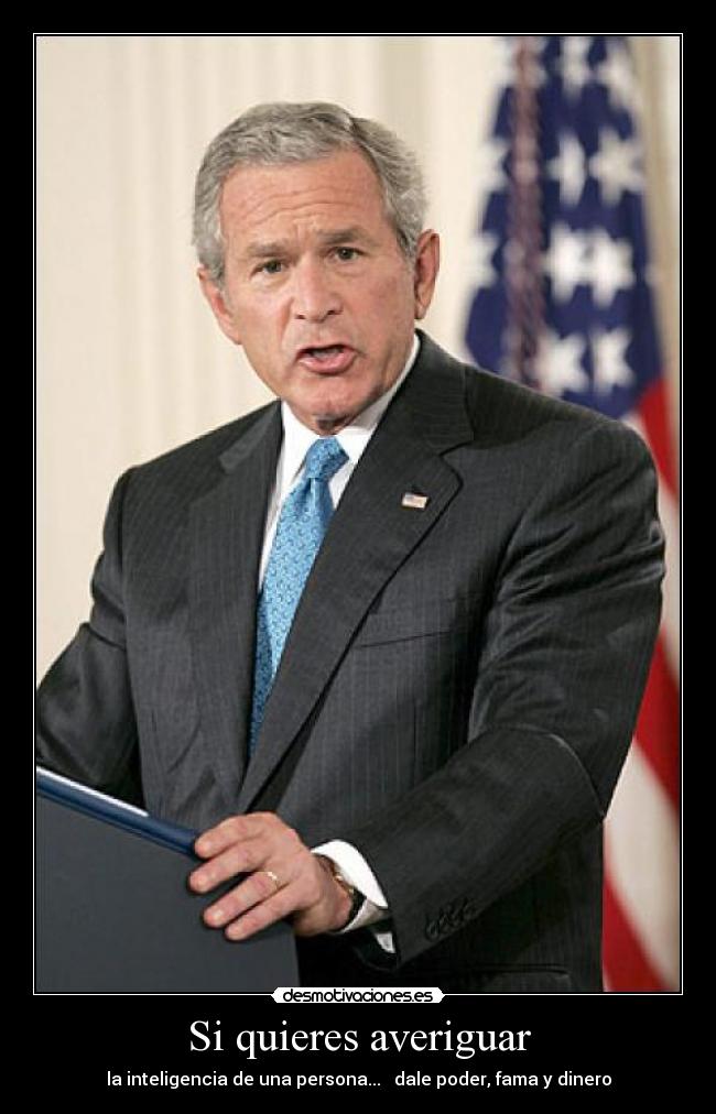 Si quieres averiguar - la inteligencia de una persona... dale poder, fama y dinero