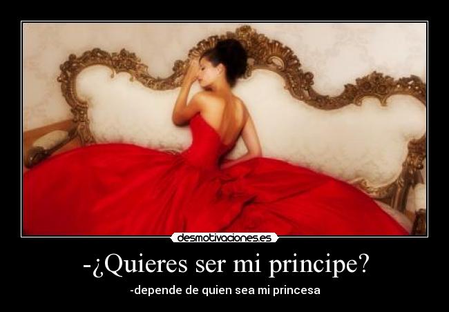 -¿Quieres ser mi principe? - -depende de quien sea mi princesa