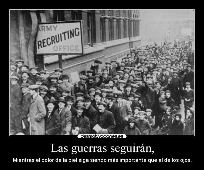 Las guerras seguirán, - Mientras el color de la piel siga siendo más importante que el de los ojos.