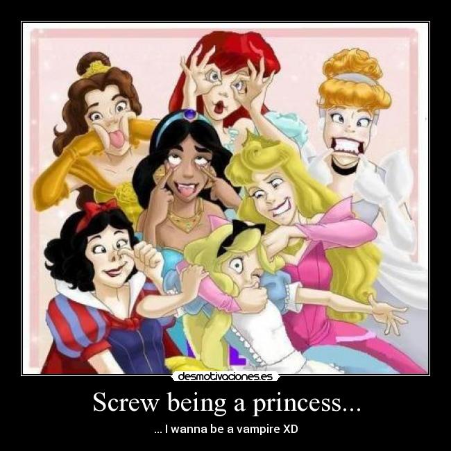 Screw being a princess... - ... I wanna be a vampire XD