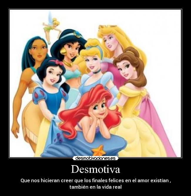 Desmotiva - Que nos hicieran creer que los finales felices en el amor existían ,
también en la vida real