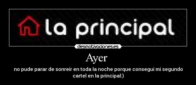 Ayer - no pude parar de sonreir en toda la noche porque consegui mi segundo
cartel en la principal:)