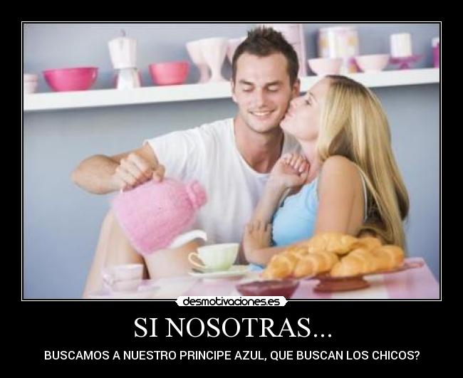 SI NOSOTRAS... - BUSCAMOS A NUESTRO PRINCIPE AZUL, QUE BUSCAN LOS CHICOS?