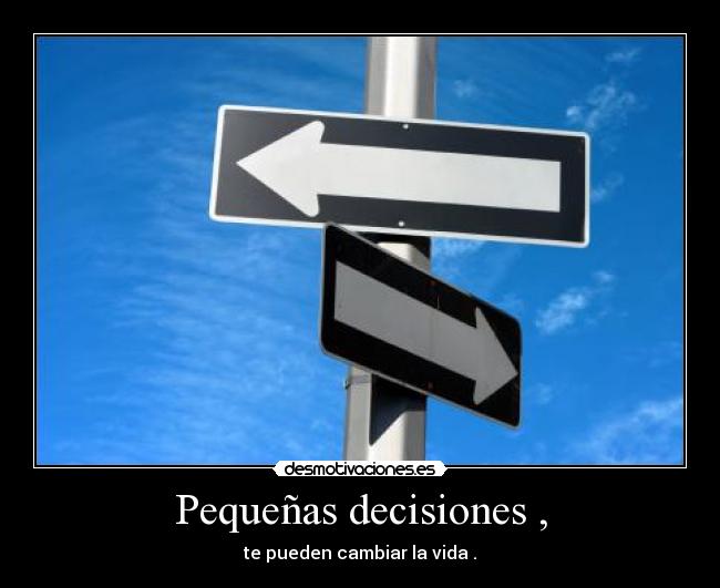Pequeñas decisiones , - te pueden cambiar la vida .