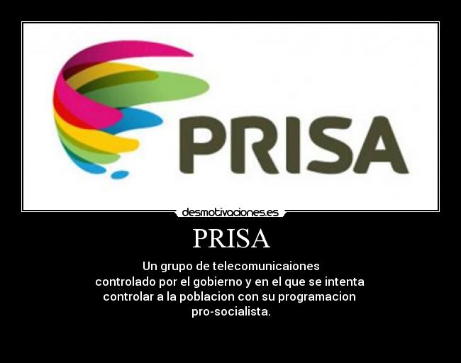 PRISA - Un grupo de telecomunicaiones
controlado por el gobierno y en el que se intenta
controlar a la poblacion con su programacion
pro-socialista.