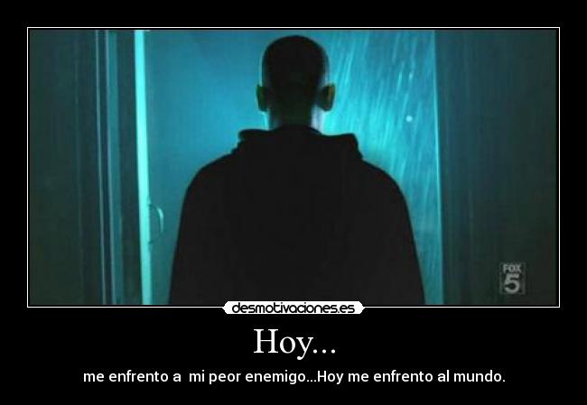 Hoy... - me enfrento a  mi peor enemigo...Hoy me enfrento al mundo.