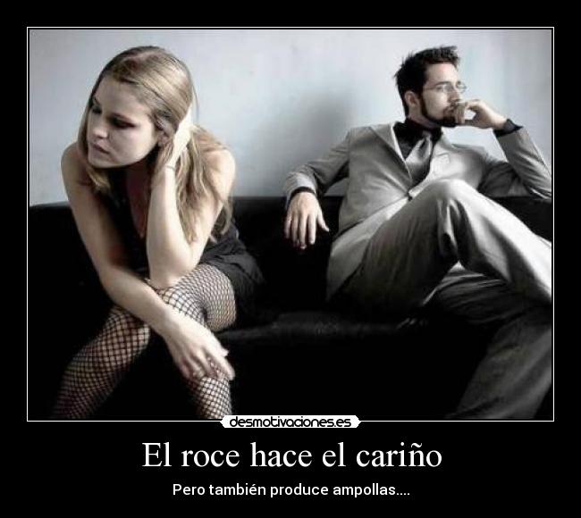 El roce hace el cariño - Pero también produce ampollas....