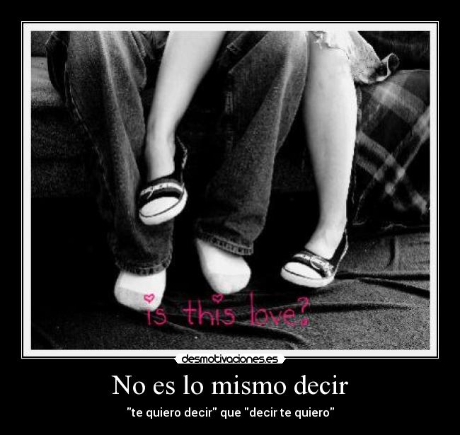 No es lo mismo decir - te quiero decir que decir te quiero♥