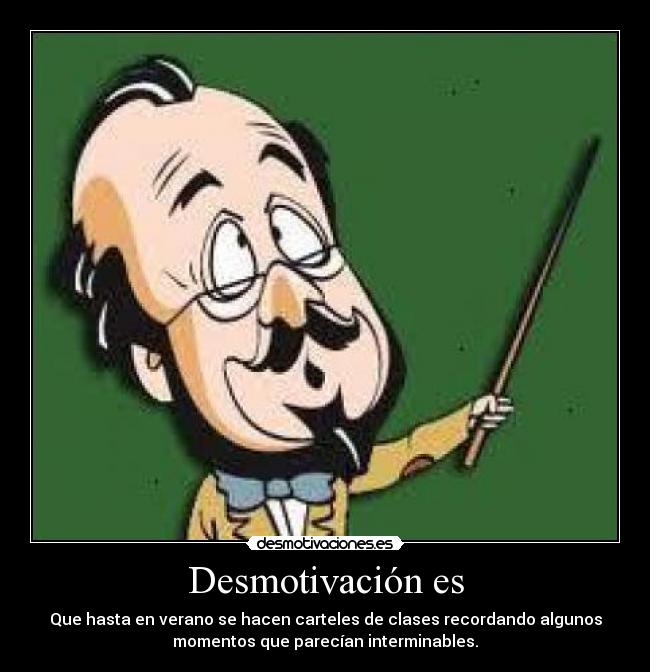 Desmotivación es - Que hasta en verano se hacen carteles de clases recordando algunos
momentos que parecían interminables.