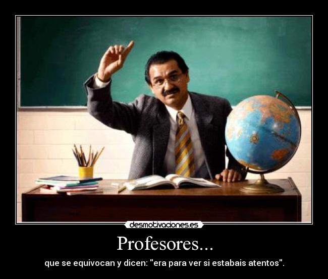 Profesores... - que se equivocan y dicen: era para ver si estabais atentos.