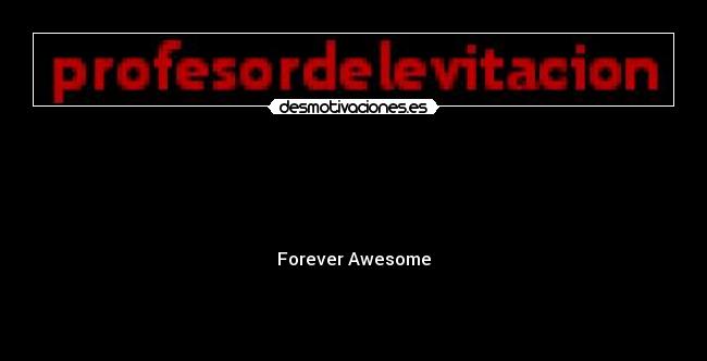   - 


Forever Awesome


