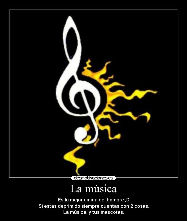 La música - Es la mejor amiga del hombre ;D
Si estas deprimido siempre cuentas con 2 cosas.
La música, y tus mascotas.