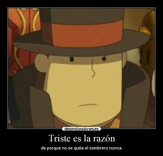 Triste es la razón - de porque no se quita el sombrero nunca.