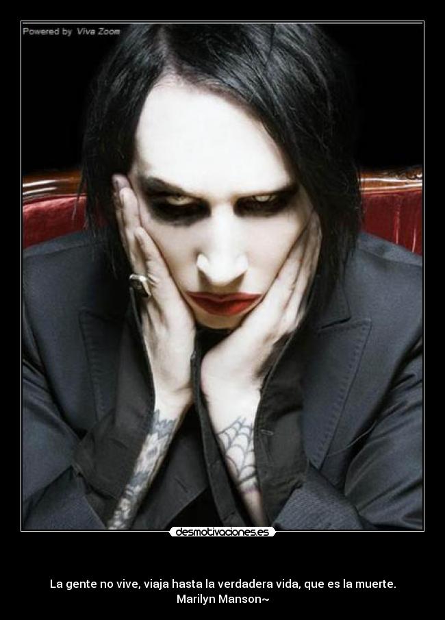    - La gente no vive, viaja hasta la verdadera vida, que es la muerte.
Marilyn Manson~