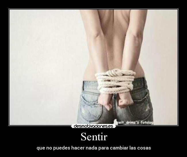 Sentir - que no puedes hacer nada para cambiar las cosas