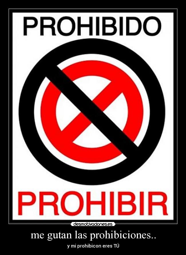 me gutan las prohibiciones.. - y mi prohibicon eres TÚ