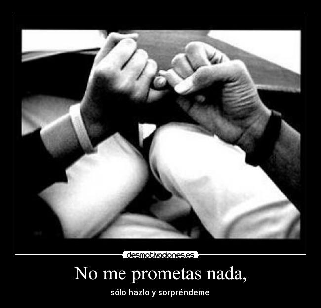 No me prometas nada, -
