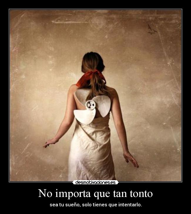 No importa que tan tonto - sea tu sueño, solo tienes que intentarlo.