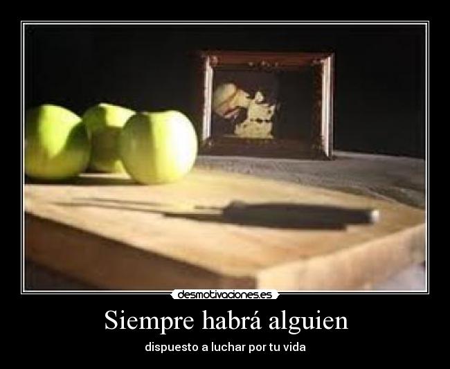 Siempre habrá alguien - dispuesto a luchar por tu vida