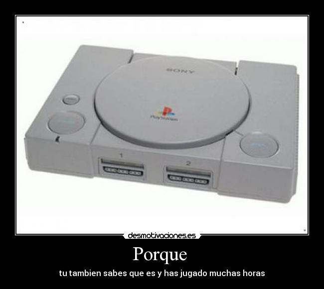 Porque - tu tambien sabes que es y has jugado muchas horas