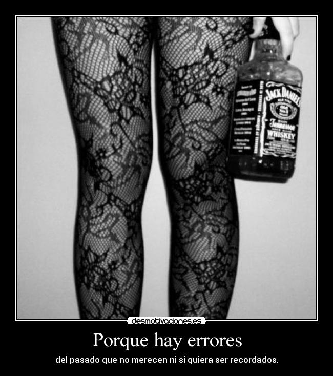 Porque hay errores - del pasado que no merecen ni si quiera ser recordados.