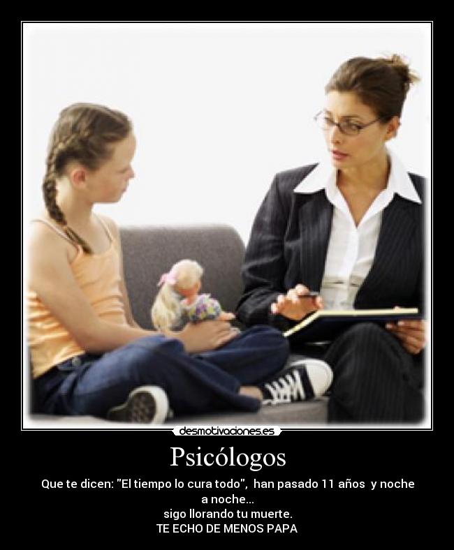 Psicólogos - Que te dicen: El tiempo lo cura todo,  han pasado 11 años  y noche a noche...
sigo llorando tu muerte.
TE ECHO DE MENOS PAPA