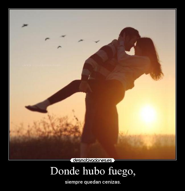 Donde hubo fuego, - siempre quedan cenizas.
