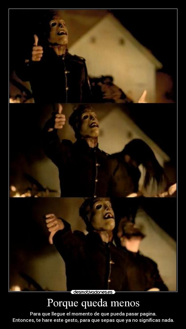 Porque queda menos - Para que llegue el momento de que pueda pasar pagina.
Entonces, te hare este gesto, para que sepas que ya no significas nada.