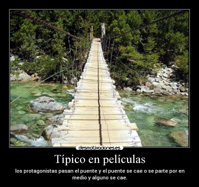 Típico en películas - los protagonistas pasan el puente y el puente se cae o se parte por en
medio y alguno se cae.