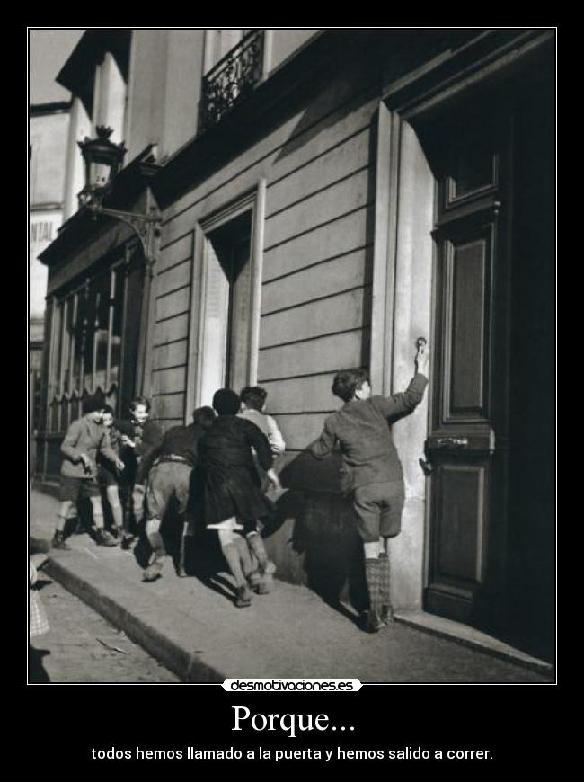 Porque... - todos hemos llamado a la puerta y hemos salido a correr.