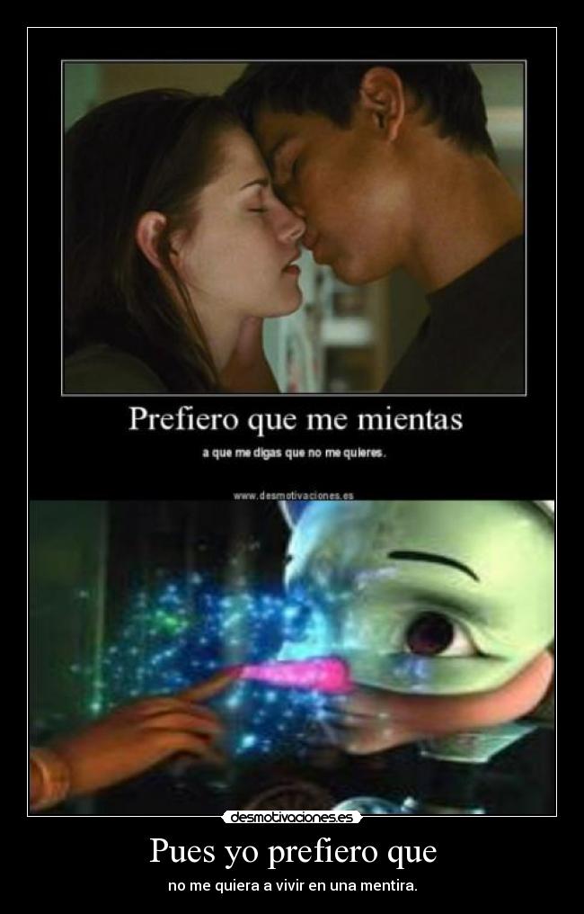 Pues yo prefiero que - no me quiera a vivir en una mentira.